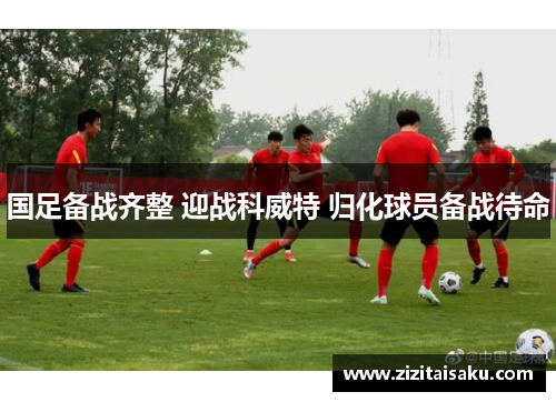 国足备战齐整 迎战科威特 归化球员备战待命