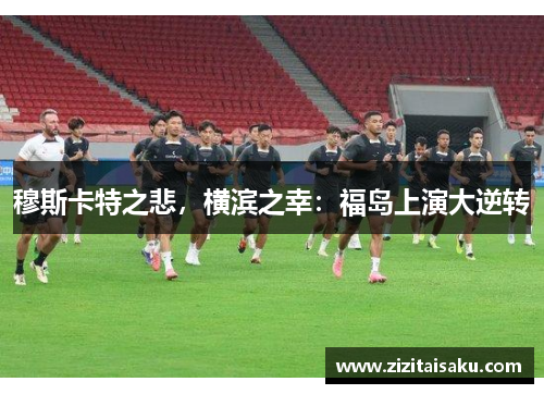 穆斯卡特之悲，横滨之幸：福岛上演大逆转