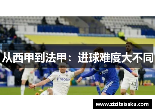 从西甲到法甲：进球难度大不同
